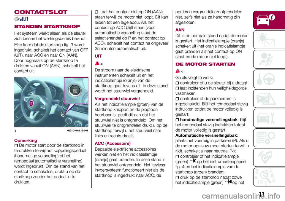 FIAT 124 SPIDER 2018 Instructieboek (in Dutch) CONTACTSLOT
STANDEN STARTKNOP
Het systeem werkt alleen als de sleutel
zich binnen het werkingsbereik bevindt.
Elke keer dat de startknop fig. 3 wordt
ingedrukt, schakelt het contact van OFF
(UIT), naa FIAT 124 SPIDER 2018 Instructieboek (in Dutch) CONTACTSLOT
STANDEN STARTKNOP
Het systeem werkt alleen als de sleutel
zich binnen het werkingsbereik bevindt.
Elke keer dat de startknop fig. 3 wordt
ingedrukt, schakelt het contact van OFF
(UIT), naa