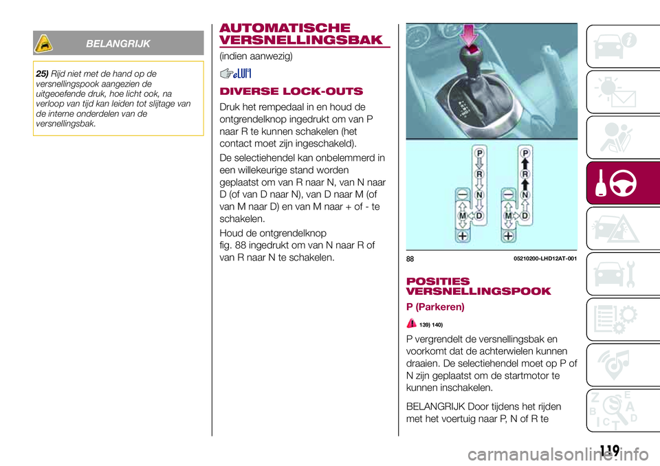 FIAT 124 SPIDER 2018 Instructieboek (in Dutch) BELANGRIJK
25)Rijd niet met de hand op de
versnellingspook aangezien de
uitgeoefende druk, hoe licht ook, na
verloop van tijd kan leiden tot slijtage van
de interne onderdelen van de
versnellingsbak.
FIAT 124 SPIDER 2018 Instructieboek (in Dutch) BELANGRIJK
25)Rijd niet met de hand op de
versnellingspook aangezien de
uitgeoefende druk, hoe licht ook, na
verloop van tijd kan leiden tot slijtage van
de interne onderdelen van de
versnellingsbak.