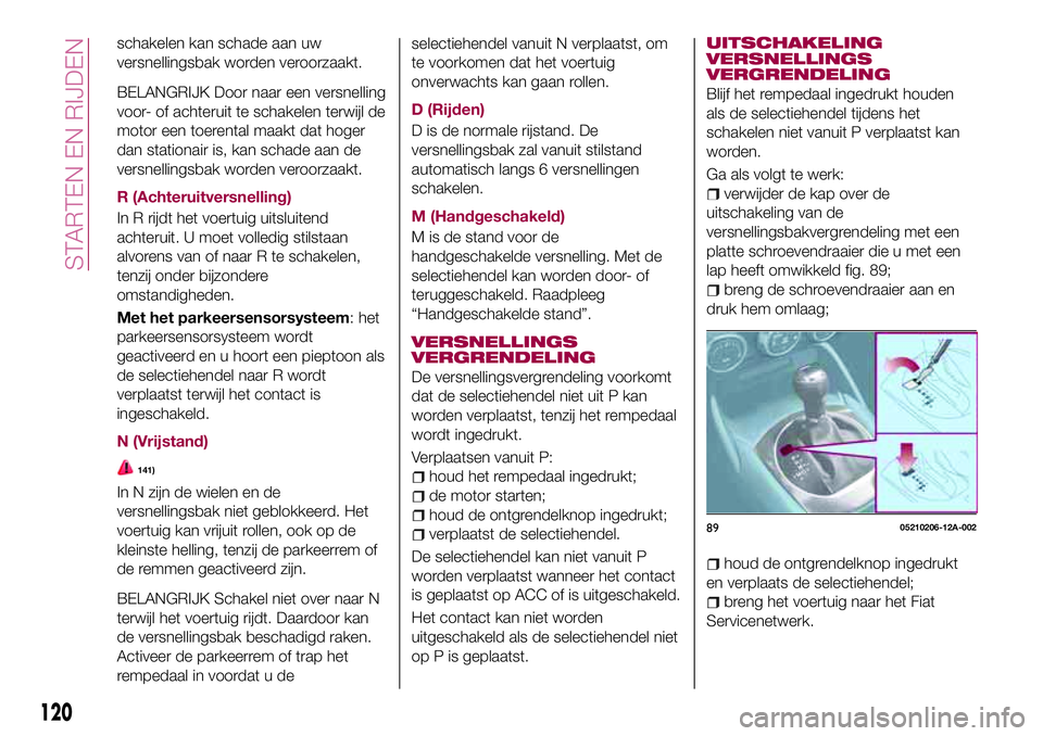 FIAT 124 SPIDER 2018 Instructieboek (in Dutch) schakelen kan schade aan uw
versnellingsbak worden veroorzaakt.
BELANGRIJK Door naar een versnelling
voor- of achteruit te schakelen terwijl de
motor een toerental maakt dat hoger
dan stationair is, k FIAT 124 SPIDER 2018 Instructieboek (in Dutch) schakelen kan schade aan uw
versnellingsbak worden veroorzaakt.
BELANGRIJK Door naar een versnelling
voor- of achteruit te schakelen terwijl de
motor een toerental maakt dat hoger
dan stationair is, k