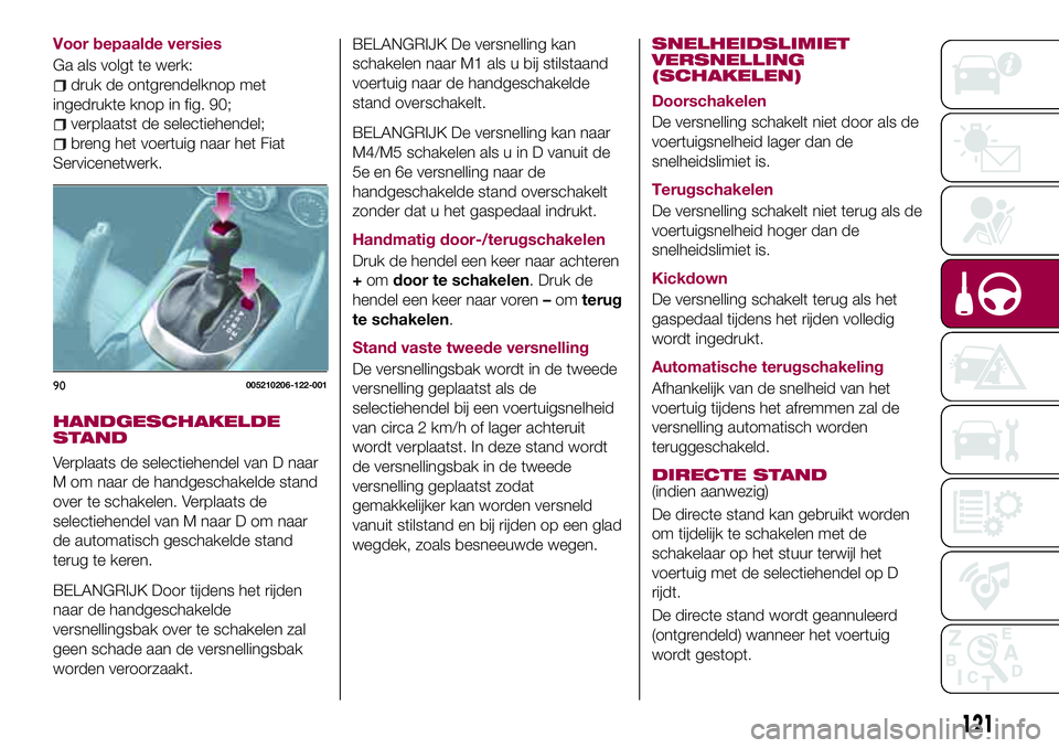 FIAT 124 SPIDER 2018 Instructieboek (in Dutch) Voor bepaalde versies
Ga als volgt te werk:
druk de ontgrendelknop met
ingedrukte knop in fig. 90;
verplaatst de selectiehendel;
breng het voertuig naar het Fiat
Servicenetwerk.
HANDGESCHAKELDE
STAND
FIAT 124 SPIDER 2018 Instructieboek (in Dutch) Voor bepaalde versies
Ga als volgt te werk:
druk de ontgrendelknop met
ingedrukte knop in fig. 90;
verplaatst de selectiehendel;
breng het voertuig naar het Fiat
Servicenetwerk.
HANDGESCHAKELDE
STAND