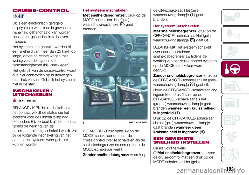 FIAT 124 SPIDER 2018 Instructieboek (in Dutch) CRUISE-CONTROL
Dit is een elektronisch geregeld
hulpsysteem waarmee de gewenste
rijsnelheid gehandhaafd kan worden,
zonder het gaspedaal in te hoeven
trappen.
Het systeem kan gebruikt worden bij
een s FIAT 124 SPIDER 2018 Instructieboek (in Dutch) CRUISE-CONTROL
Dit is een elektronisch geregeld
hulpsysteem waarmee de gewenste
rijsnelheid gehandhaafd kan worden,
zonder het gaspedaal in te hoeven
trappen.
Het systeem kan gebruikt worden bij
een s