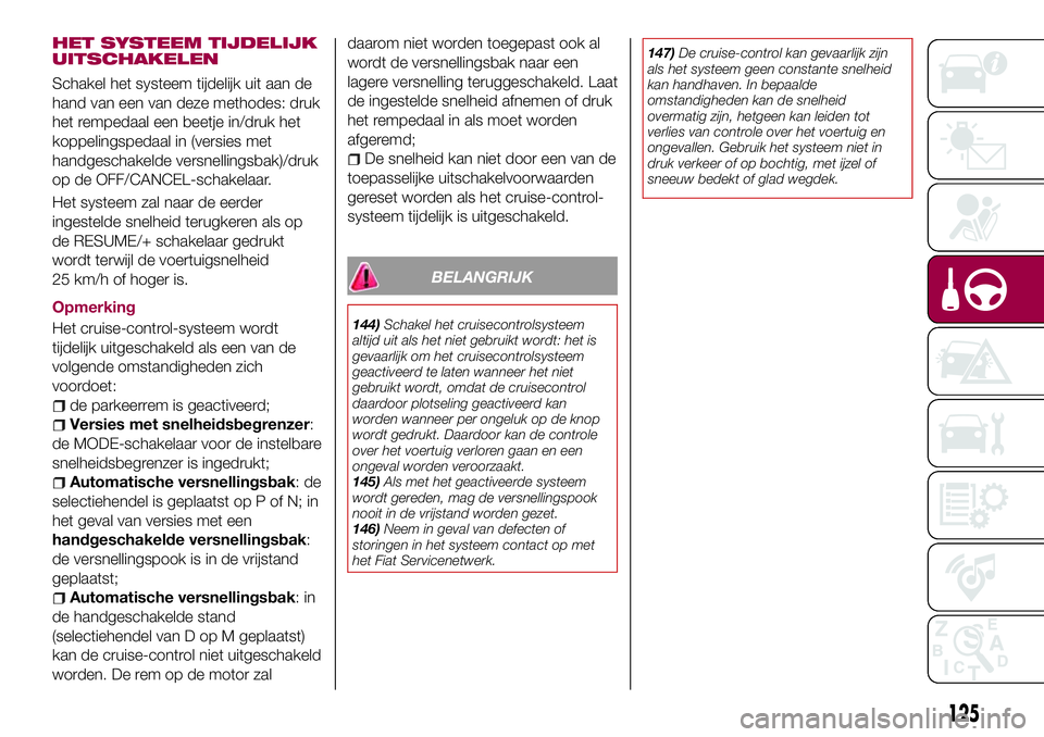 FIAT 124 SPIDER 2018 Instructieboek (in Dutch) HET SYSTEEM TIJDELIJK
UITSCHAKELEN
Schakel het systeem tijdelijk uit aan de
hand van een van deze methodes: druk
het rempedaal een beetje in/druk het
koppelingspedaal in (versies met
handgeschakelde v FIAT 124 SPIDER 2018 Instructieboek (in Dutch) HET SYSTEEM TIJDELIJK
UITSCHAKELEN
Schakel het systeem tijdelijk uit aan de
hand van een van deze methodes: druk
het rempedaal een beetje in/druk het
koppelingspedaal in (versies met
handgeschakelde v