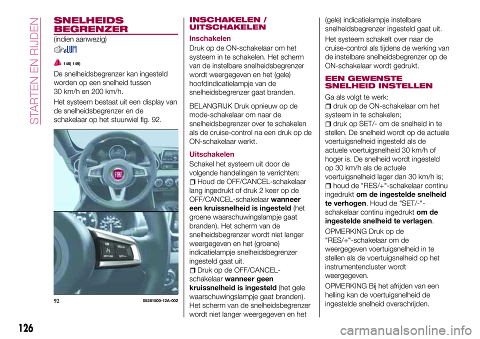FIAT 124 SPIDER 2018 Instructieboek (in Dutch) SNELHEIDS
BEGRENZER
(indien aanwezig)
148) 149)
De snelheidsbegrenzer kan ingesteld
worden op een snelheid tussen
30 km/h en 200 km/h.
Het systeem bestaat uit een display van
de snelheidsbegrenzer en FIAT 124 SPIDER 2018 Instructieboek (in Dutch) SNELHEIDS
BEGRENZER
(indien aanwezig)
148) 149)
De snelheidsbegrenzer kan ingesteld
worden op een snelheid tussen
30 km/h en 200 km/h.
Het systeem bestaat uit een display van
de snelheidsbegrenzer en