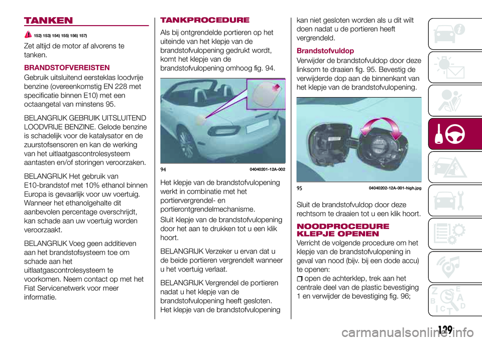 FIAT 124 SPIDER 2018 Instructieboek (in Dutch) TANKEN
152) 153) 154) 155) 156) 157)
Zet altijd de motor af alvorens te
tanken.
BRANDSTOFVEREISTEN
Gebruik uitsluitend eersteklas loodvrije
benzine (overeenkomstig EN 228 met
specificatie binnen E10) FIAT 124 SPIDER 2018 Instructieboek (in Dutch) TANKEN
152) 153) 154) 155) 156) 157)
Zet altijd de motor af alvorens te
tanken.
BRANDSTOFVEREISTEN
Gebruik uitsluitend eersteklas loodvrije
benzine (overeenkomstig EN 228 met
specificatie binnen E10)