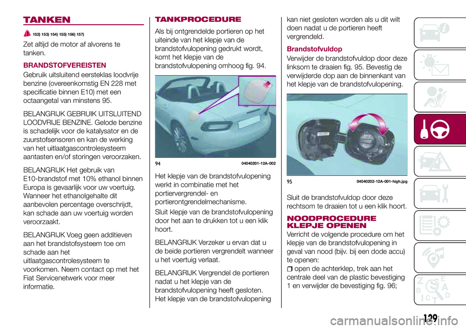 FIAT 124 SPIDER 2018  Instructieboek (in Dutch) TANKEN
152) 153) 154) 155) 156) 157)
Zet altijd de motor af alvorens te
tanken.
BRANDSTOFVEREISTEN
Gebruik uitsluitend eersteklas loodvrije
benzine (overeenkomstig EN 228 met
specificatie binnen E10) 