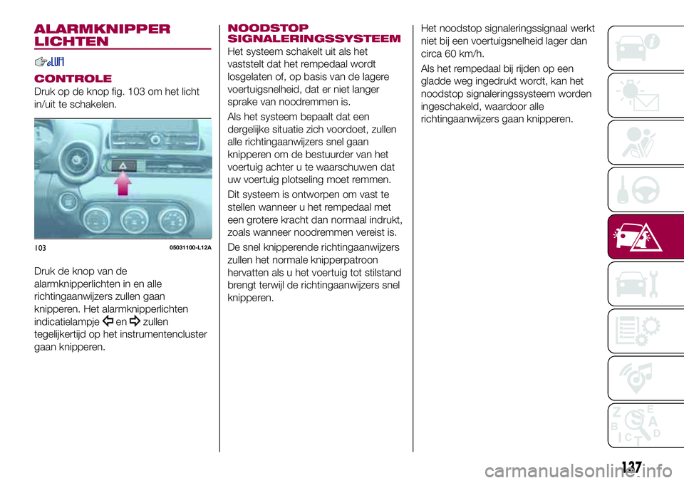 FIAT 124 SPIDER 2018 Instructieboek (in Dutch) ALARMKNIPPER
LICHTEN
CONTROLE
Druk op de knop fig. 103 om het licht
in/uit te schakelen.
Druk de knop van de
alarmknipperlichten in en alle
richtingaanwijzers zullen gaan
knipperen. Het alarmknipperli FIAT 124 SPIDER 2018 Instructieboek (in Dutch) ALARMKNIPPER
LICHTEN
CONTROLE
Druk op de knop fig. 103 om het licht
in/uit te schakelen.
Druk de knop van de
alarmknipperlichten in en alle
richtingaanwijzers zullen gaan
knipperen. Het alarmknipperli
