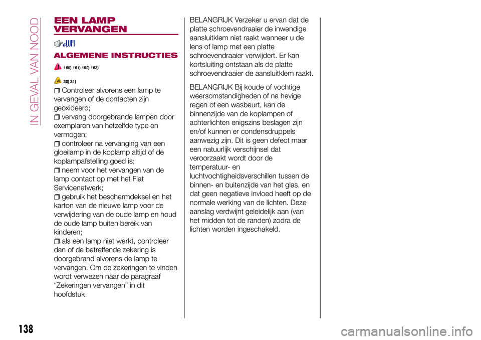 FIAT 124 SPIDER 2018 Instructieboek (in Dutch) EEN LAMP
VERVANGEN
ALGEMENE INSTRUCTIES
160) 161) 162) 163)
30) 31)
Controleer alvorens een lamp te
vervangen of de contacten zijn
geoxideerd;
vervang doorgebrande lampen door
exemplaren van hetzelfde FIAT 124 SPIDER 2018 Instructieboek (in Dutch) EEN LAMP
VERVANGEN
ALGEMENE INSTRUCTIES
160) 161) 162) 163)
30) 31)
Controleer alvorens een lamp te
vervangen of de contacten zijn
geoxideerd;
vervang doorgebrande lampen door
exemplaren van hetzelfde