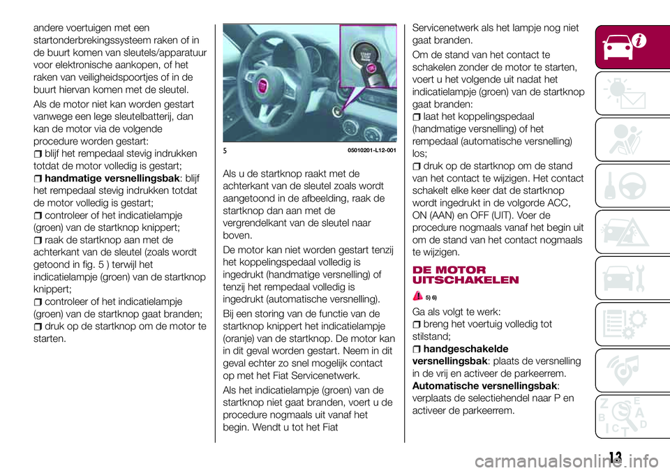 FIAT 124 SPIDER 2018 Instructieboek (in Dutch) andere voertuigen met een
startonderbrekingssysteem raken of in
de buurt komen van sleutels/apparatuur
voor elektronische aankopen, of het
raken van veiligheidspoortjes of in de
buurt hiervan komen me FIAT 124 SPIDER 2018 Instructieboek (in Dutch) andere voertuigen met een
startonderbrekingssysteem raken of in
de buurt komen van sleutels/apparatuur
voor elektronische aankopen, of het
raken van veiligheidspoortjes of in de
buurt hiervan komen me