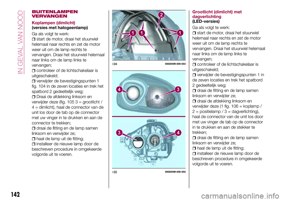 FIAT 124 SPIDER 2018 Instructieboek (in Dutch) BUITENLAMPEN
VERVANGEN
Koplampen (dimlicht)
(versies met halogeenlamp)
Ga als volgt te werk:
start de motor, draai het stuurwiel
helemaal naar rechts en zet de motor
weer uit om de lamp rechts te
verv FIAT 124 SPIDER 2018 Instructieboek (in Dutch) BUITENLAMPEN
VERVANGEN
Koplampen (dimlicht)
(versies met halogeenlamp)
Ga als volgt te werk:
start de motor, draai het stuurwiel
helemaal naar rechts en zet de motor
weer uit om de lamp rechts te
verv
