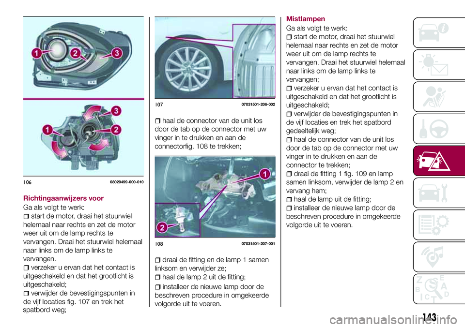FIAT 124 SPIDER 2018 Instructieboek (in Dutch) Richtingaanwijzers voor
Ga als volgt te werk:
start de motor, draai het stuurwiel
helemaal naar rechts en zet de motor
weer uit om de lamp rechts te
vervangen. Draai het stuurwiel helemaal
naar links FIAT 124 SPIDER 2018 Instructieboek (in Dutch) Richtingaanwijzers voor
Ga als volgt te werk:
start de motor, draai het stuurwiel
helemaal naar rechts en zet de motor
weer uit om de lamp rechts te
vervangen. Draai het stuurwiel helemaal
naar links