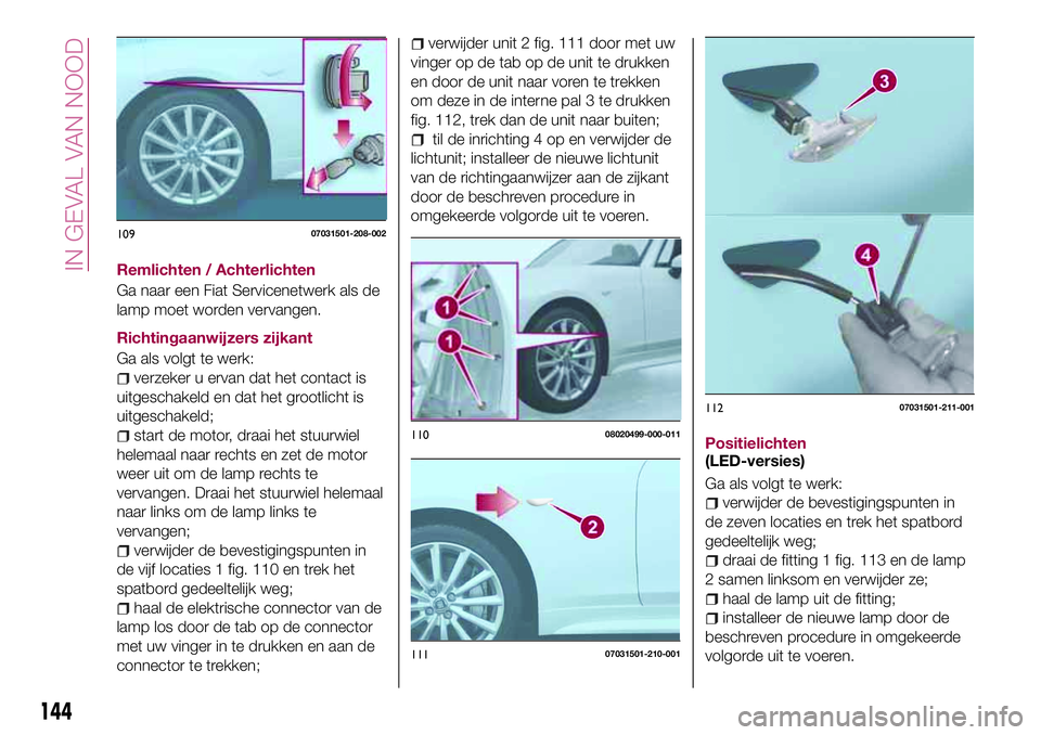 FIAT 124 SPIDER 2018 Instructieboek (in Dutch) Remlichten / Achterlichten
Ga naar een Fiat Servicenetwerk als de
lamp moet worden vervangen.
Richtingaanwijzers zijkant
Ga als volgt te werk:
verzeker u ervan dat het contact is
uitgeschakeld en dat FIAT 124 SPIDER 2018 Instructieboek (in Dutch) Remlichten / Achterlichten
Ga naar een Fiat Servicenetwerk als de
lamp moet worden vervangen.
Richtingaanwijzers zijkant
Ga als volgt te werk:
verzeker u ervan dat het contact is
uitgeschakeld en dat
