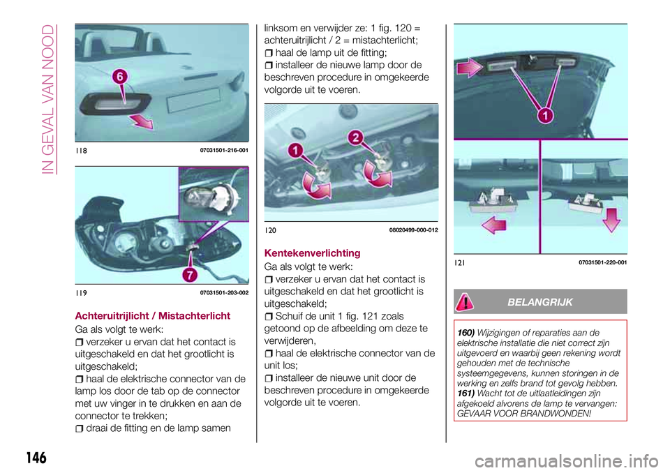 FIAT 124 SPIDER 2018 Instructieboek (in Dutch) Achteruitrijlicht / Mistachterlicht
Ga als volgt te werk:
verzeker u ervan dat het contact is
uitgeschakeld en dat het grootlicht is
uitgeschakeld;
haal de elektrische connector van de
lamp los door d FIAT 124 SPIDER 2018 Instructieboek (in Dutch) Achteruitrijlicht / Mistachterlicht
Ga als volgt te werk:
verzeker u ervan dat het contact is
uitgeschakeld en dat het grootlicht is
uitgeschakeld;
haal de elektrische connector van de
lamp los door d