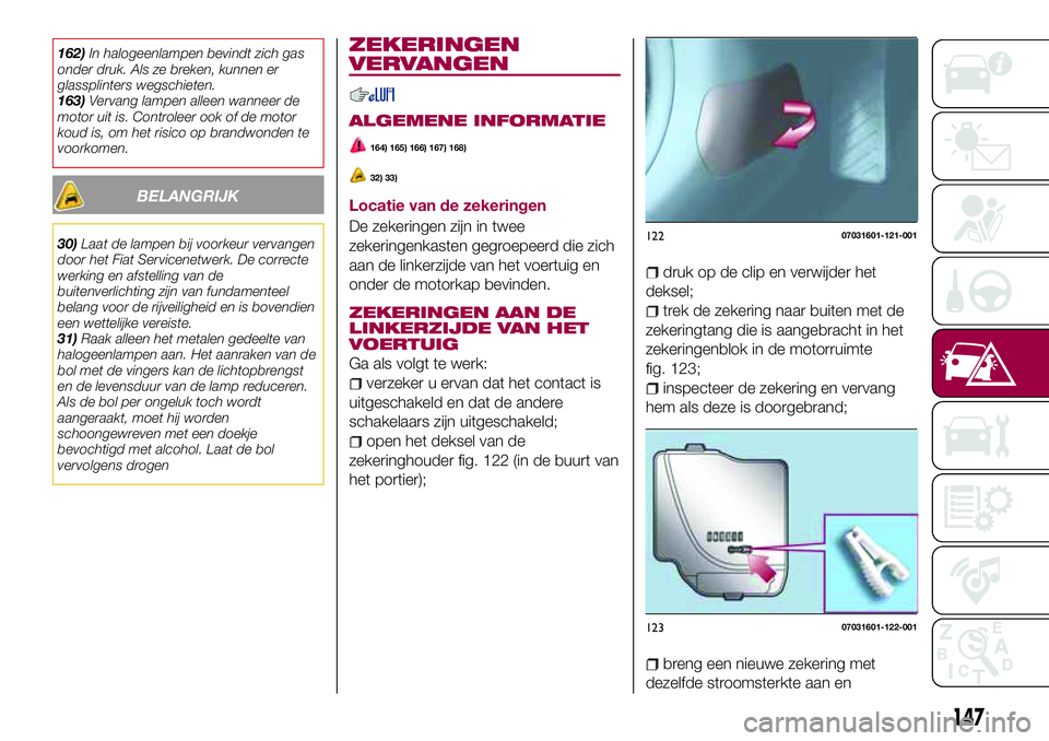 FIAT 124 SPIDER 2018 Instructieboek (in Dutch) 162)In halogeenlampen bevindt zich gas
onder druk. Als ze breken, kunnen er
glassplinters wegschieten.
163)Vervang lampen alleen wanneer de
motor uit is. Controleer ook of de motor
koud is, om het ris FIAT 124 SPIDER 2018 Instructieboek (in Dutch) 162)In halogeenlampen bevindt zich gas
onder druk. Als ze breken, kunnen er
glassplinters wegschieten.
163)Vervang lampen alleen wanneer de
motor uit is. Controleer ook of de motor
koud is, om het ris