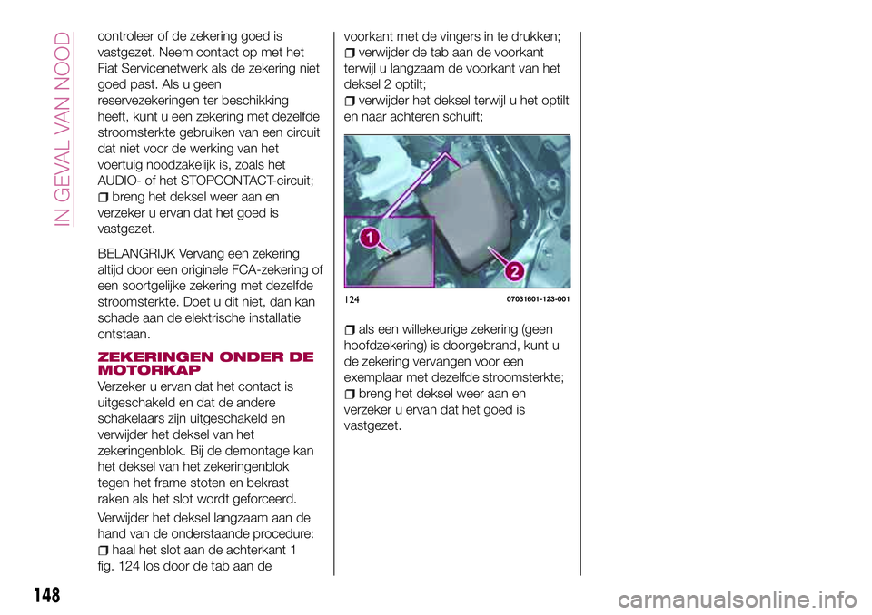 FIAT 124 SPIDER 2018 Instructieboek (in Dutch) controleer of de zekering goed is
vastgezet. Neem contact op met het
Fiat Servicenetwerk als de zekering niet
goed past. Als u geen
reservezekeringen ter beschikking
heeft, kunt u een zekering met dez FIAT 124 SPIDER 2018 Instructieboek (in Dutch) controleer of de zekering goed is
vastgezet. Neem contact op met het
Fiat Servicenetwerk als de zekering niet
goed past. Als u geen
reservezekeringen ter beschikking
heeft, kunt u een zekering met dez
