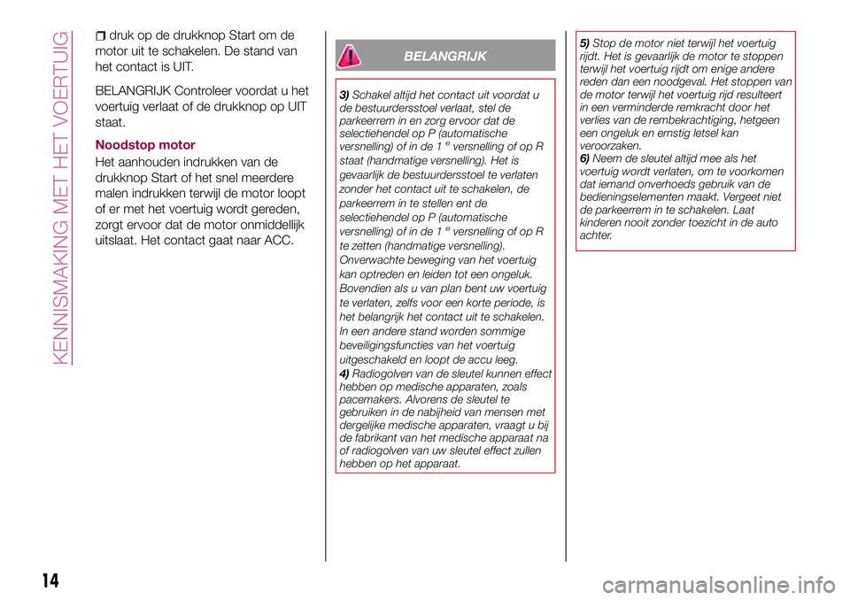 FIAT 124 SPIDER 2018 Instructieboek (in Dutch) druk op de drukknop Start om de
motor uit te schakelen. De stand van
het contact is UIT.
BELANGRIJK Controleer voordat u het
voertuig verlaat of de drukknop op UIT
staat.
Noodstop motor
Het aanhouden FIAT 124 SPIDER 2018 Instructieboek (in Dutch) druk op de drukknop Start om de
motor uit te schakelen. De stand van
het contact is UIT.
BELANGRIJK Controleer voordat u het
voertuig verlaat of de drukknop op UIT
staat.
Noodstop motor
Het aanhouden