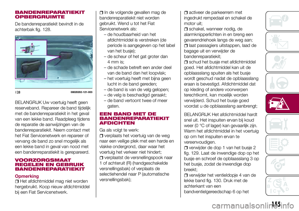 FIAT 124 SPIDER 2018  Instructieboek (in Dutch) BANDENREPARATIEKIT
OPBERGRUIMTE
De bandenreparatiekit bevindt in de
achterbak fig. 128.
BELANGRIJK Uw voertuig heeft geen
reserveband. Repareer de band tijdelijk
met de bandenreparatiekit in het geval