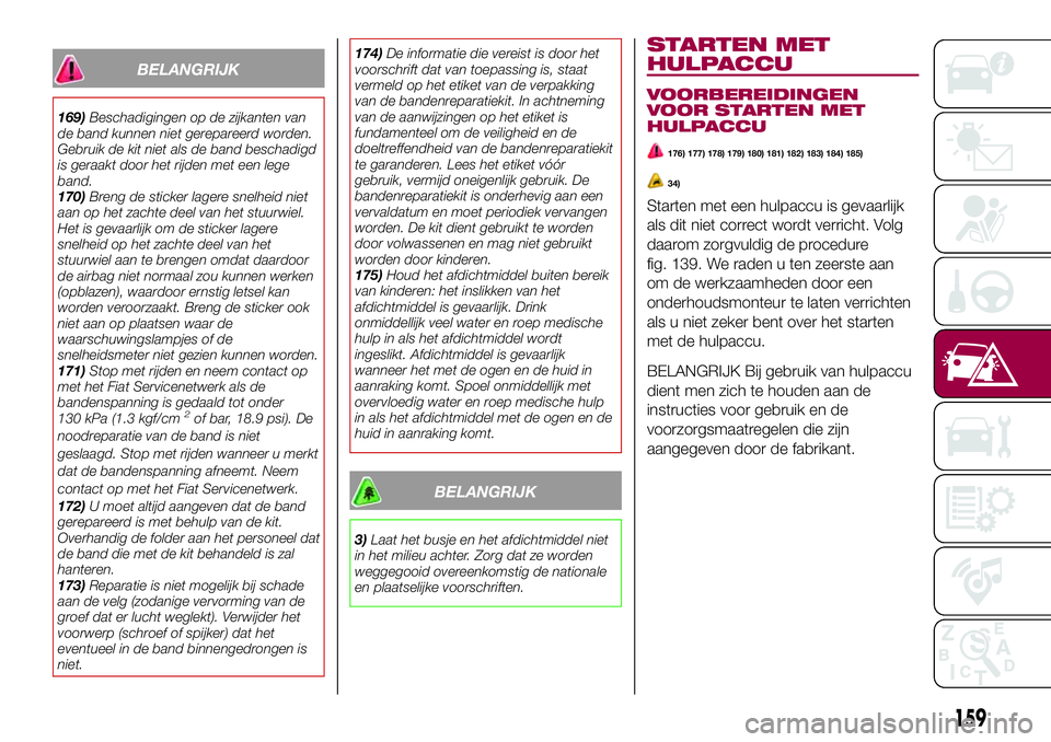 FIAT 124 SPIDER 2018 Instructieboek (in Dutch) BELANGRIJK
169)Beschadigingen op de zijkanten van
de band kunnen niet gerepareerd worden.
Gebruik de kit niet als de band beschadigd
is geraakt door het rijden met een lege
band.
170)Breng de sticker FIAT 124 SPIDER 2018 Instructieboek (in Dutch) BELANGRIJK
169)Beschadigingen op de zijkanten van
de band kunnen niet gerepareerd worden.
Gebruik de kit niet als de band beschadigd
is geraakt door het rijden met een lege
band.
170)Breng de sticker