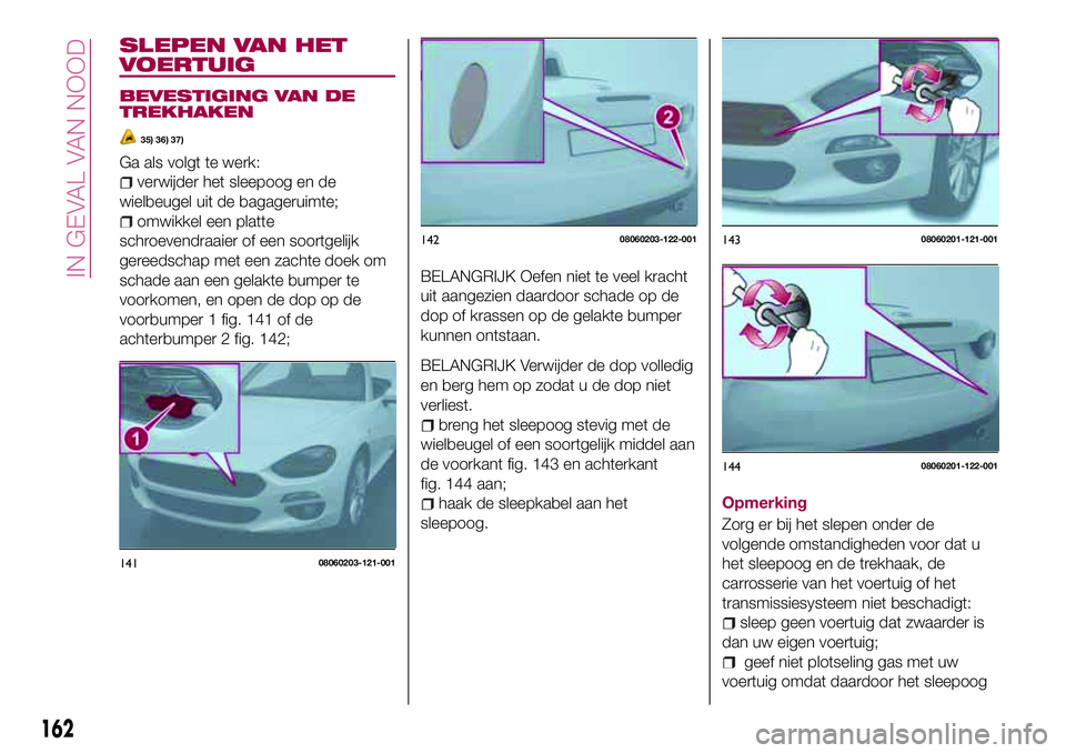 FIAT 124 SPIDER 2018  Instructieboek (in Dutch) SLEPEN VAN HET
VOERTUIG
BEVESTIGING VAN DE
TREKHAKEN
35) 36) 37)
Ga als volgt te werk:
verwijder het sleepoog en de
wielbeugel uit de bagageruimte;
omwikkel een platte
schroevendraaier of een soortgel