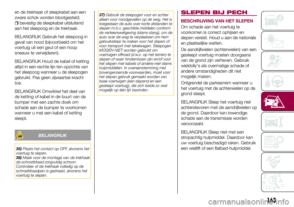 FIAT 124 SPIDER 2018  Instructieboek (in Dutch) en de trekhaak of sleepkabel aan een
zware schok worden blootgesteld;
bevestig de sleepkabel uitsluitend
aan het sleepoog en de trekhaak.
BELANGRIJK Gebruik het sleepoog in
geval van nood (bijvoorbeel