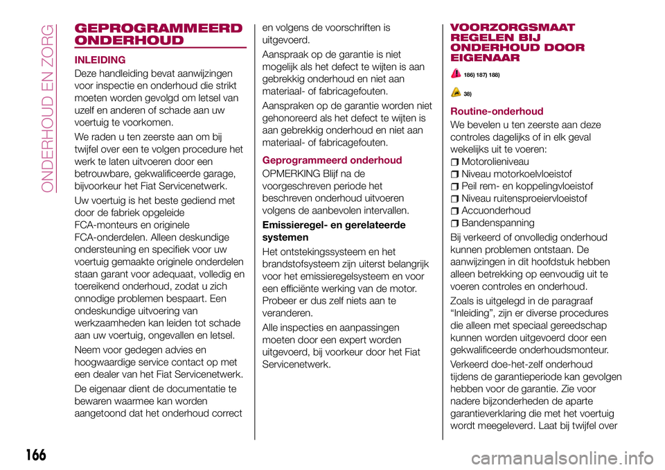 FIAT 124 SPIDER 2018  Instructieboek (in Dutch) GEPROGRAMMEERD
ONDERHOUD
INLEIDING
Deze handleiding bevat aanwijzingen
voor inspectie en onderhoud die strikt
moeten worden gevolgd om letsel van
uzelf en anderen of schade aan uw
voertuig te voorkome