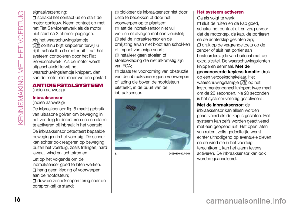 FIAT 124 SPIDER 2018 Instructieboek (in Dutch) signaalverzending;
schakel het contact uit en start de
motor opnieuw. Neem contact op met
het Fiat Servicenetwerk als de motor
niet start na 3 of meer pogingen.
Als het waarschuwingslampje
continu bli FIAT 124 SPIDER 2018 Instructieboek (in Dutch) signaalverzending;
schakel het contact uit en start de
motor opnieuw. Neem contact op met
het Fiat Servicenetwerk als de motor
niet start na 3 of meer pogingen.
Als het waarschuwingslampje
continu bli