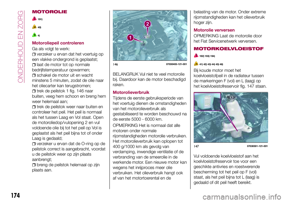 FIAT 124 SPIDER 2018  Instructieboek (in Dutch) MOTOROLIE
191)
40)
4)
Motoroliepeil controleren
Ga als volgt te werk:
verzeker u ervan dat het voertuig op
een vlakke ondergrond is geplaatst;
laat de motor tot op normale
bedrijfstemperatuur opwarmen