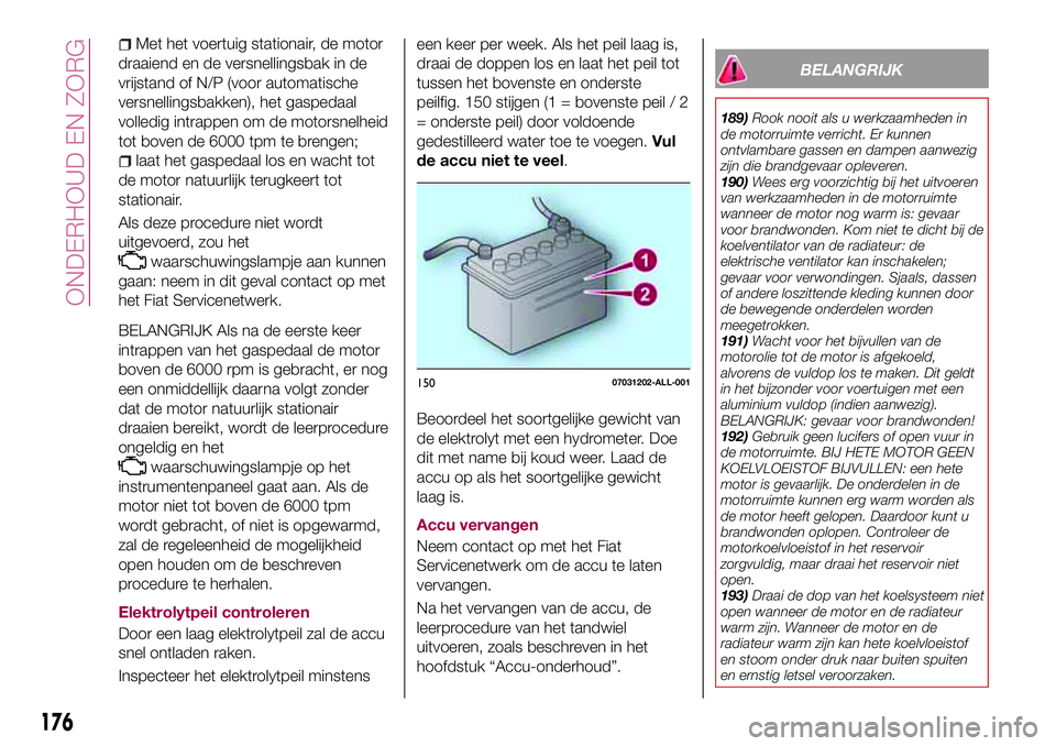 FIAT 124 SPIDER 2018  Instructieboek (in Dutch) Met het voertuig stationair, de motor
draaiend en de versnellingsbak in de
vrijstand of N/P (voor automatische
versnellingsbakken), het gaspedaal
volledig intrappen om de motorsnelheid
tot boven de 60