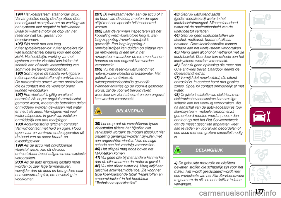 FIAT 124 SPIDER 2018  Instructieboek (in Dutch) 194)Het koelsysteem staat onder druk.
Vervang indien nodig de dop alleen door
een origineel exemplaar om de werking van
het systeem niet negatief te beïnvloeden.
Draai bij warme motor de dop van het
