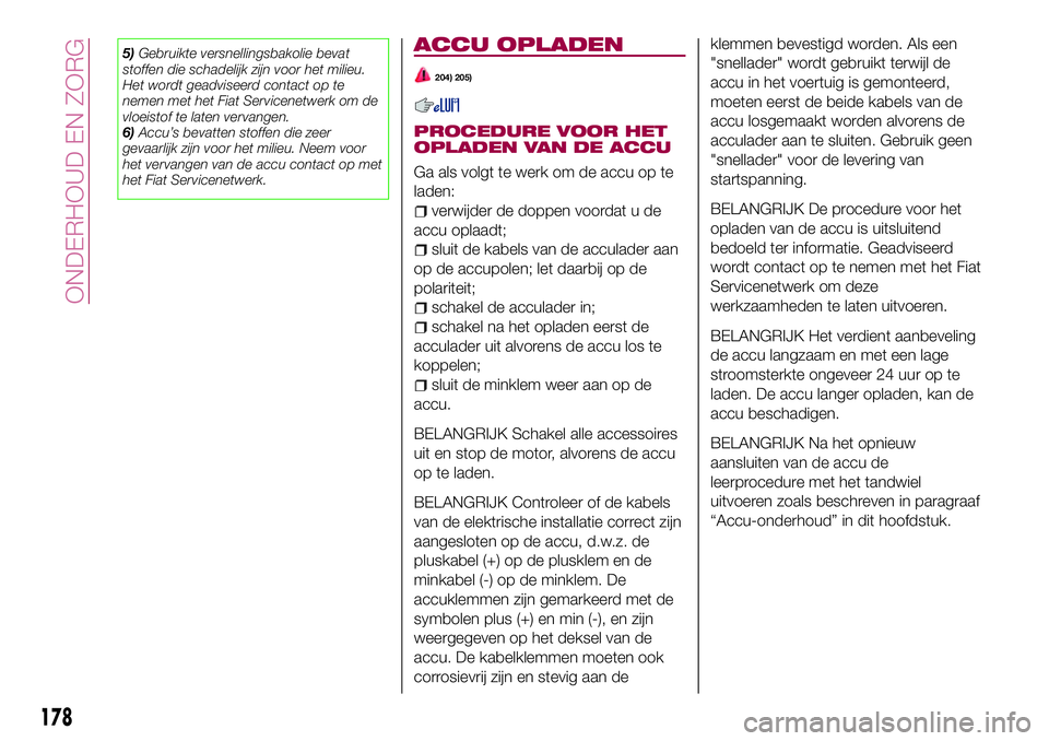 FIAT 124 SPIDER 2018 Instructieboek (in Dutch) 5)Gebruikte versnellingsbakolie bevat
stoffen die schadelijk zijn voor het milieu.
Het wordt geadviseerd contact op te
nemen met het Fiat Servicenetwerk om de
vloeistof te laten vervangen.
6)Accu’s FIAT 124 SPIDER 2018 Instructieboek (in Dutch) 5)Gebruikte versnellingsbakolie bevat
stoffen die schadelijk zijn voor het milieu.
Het wordt geadviseerd contact op te
nemen met het Fiat Servicenetwerk om de
vloeistof te laten vervangen.
6)Accu’s