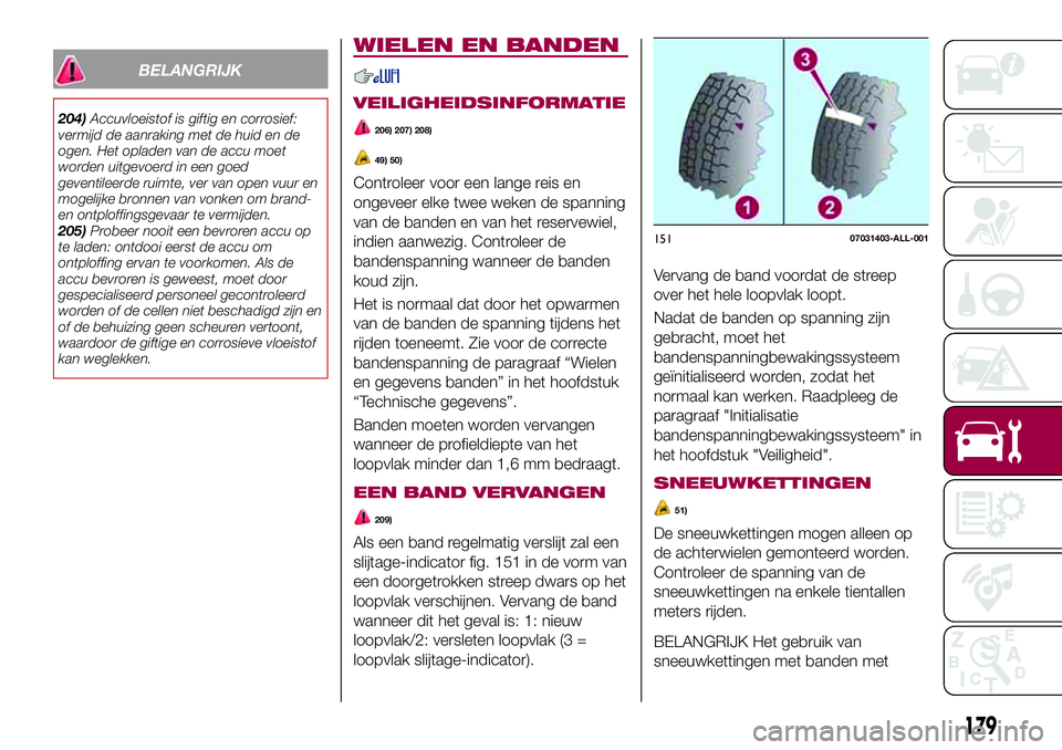 FIAT 124 SPIDER 2018  Instructieboek (in Dutch) BELANGRIJK
204)Accuvloeistof is giftig en corrosief:
vermijd de aanraking met de huid en de
ogen. Het opladen van de accu moet
worden uitgevoerd in een goed
geventileerde ruimte, ver van open vuur en
