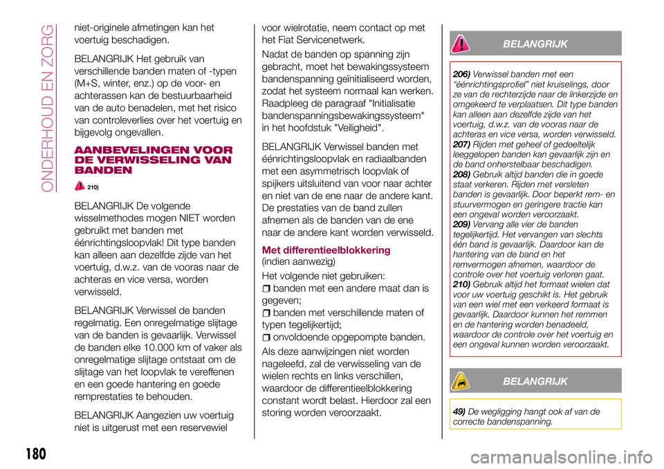 FIAT 124 SPIDER 2018  Instructieboek (in Dutch) niet-originele afmetingen kan het
voertuig beschadigen.
BELANGRIJK Het gebruik van
verschillende banden maten of -typen
(M+S, winter, enz.) op de voor- en
achterassen kan de bestuurbaarheid
van de aut
