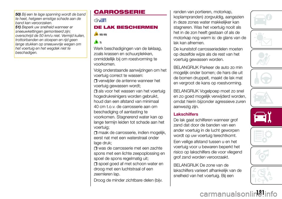 FIAT 124 SPIDER 2018  Instructieboek (in Dutch) 50)Bij een te lage spanning wordt de band
te heet, hetgeen ernstige schade aan de
band kan veroorzaken.
51)Beperk uw snelheid wanneer er
sneeuwkettingen gemonteerd zijn;
overschrijd de 50 km/u niet. V