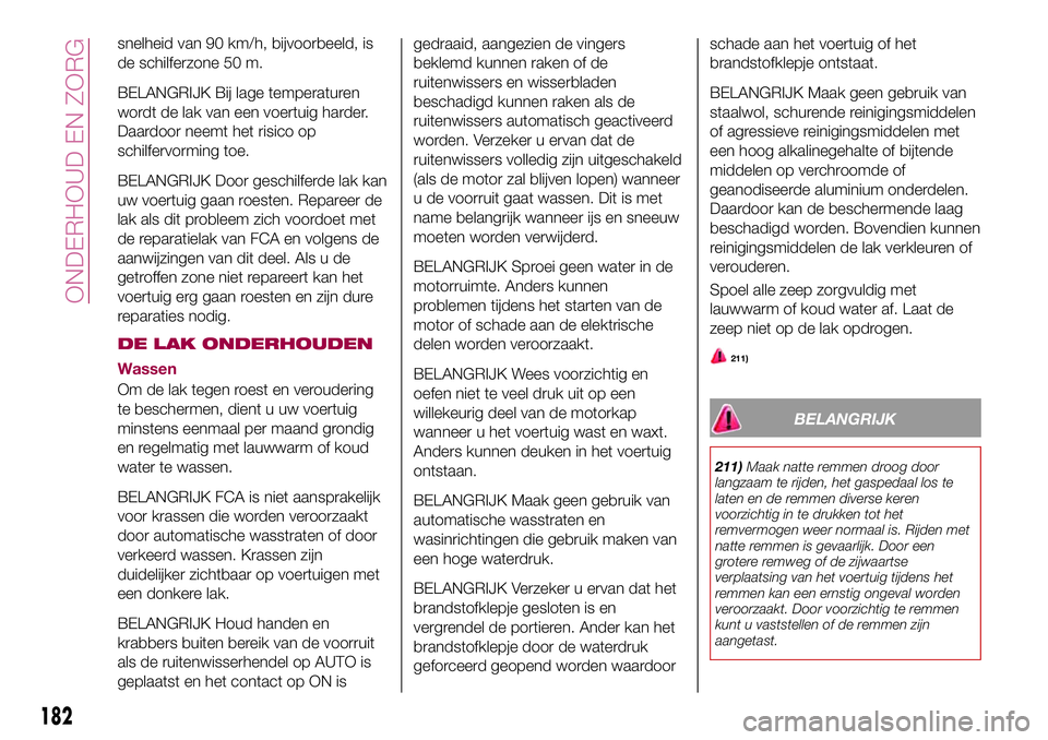 FIAT 124 SPIDER 2018  Instructieboek (in Dutch) snelheid van 90 km/h, bijvoorbeeld, is
de schilferzone 50 m.
BELANGRIJK Bij lage temperaturen
wordt de lak van een voertuig harder.
Daardoor neemt het risico op
schilfervorming toe.
BELANGRIJK Door ge