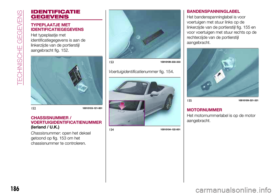 FIAT 124 SPIDER 2018  Instructieboek (in Dutch) IDENTIFICATIE
GEGEVENS
TYPEPLAATJE MET
IDENTIFICATIEGEGEVENS
Het typeplaatje met
identificatiegegevens is aan de
linkerzijde van de portierstijl
aangebracht fig. 152.
CHASSISNUMMER /
VOERTUIGIDENTIFIC