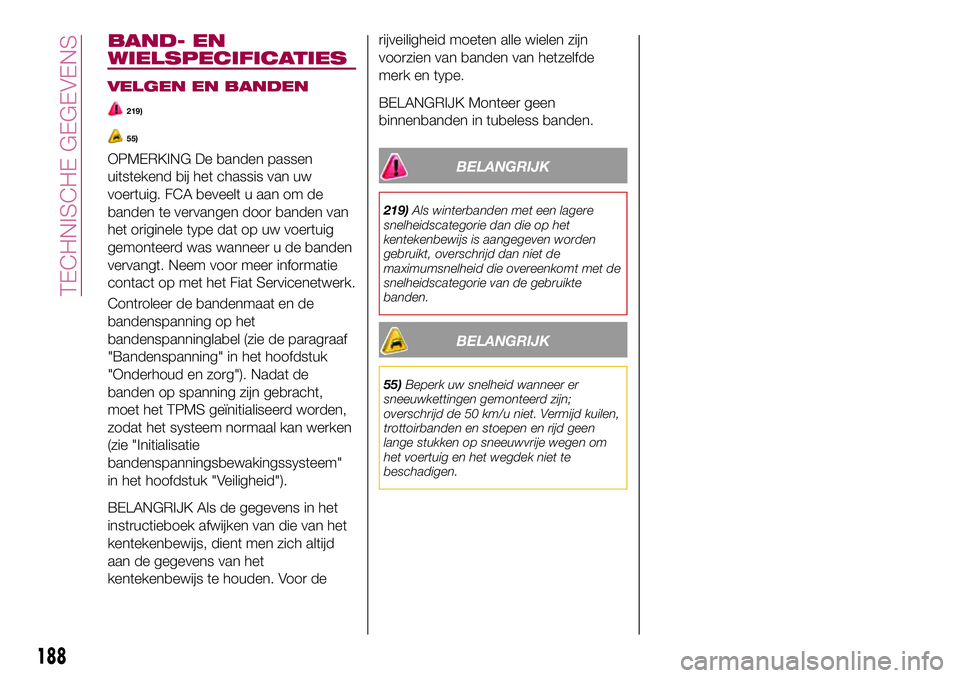 FIAT 124 SPIDER 2018 Instructieboek (in Dutch) BAND- EN
WIELSPECIFICATIES
VELGEN EN BANDEN
219)
55)
OPMERKING De banden passen
uitstekend bij het chassis van uw
voertuig. FCA beveelt u aan om de
banden te vervangen door banden van
het originele ty FIAT 124 SPIDER 2018 Instructieboek (in Dutch) BAND- EN
WIELSPECIFICATIES
VELGEN EN BANDEN
219)
55)
OPMERKING De banden passen
uitstekend bij het chassis van uw
voertuig. FCA beveelt u aan om de
banden te vervangen door banden van
het originele ty