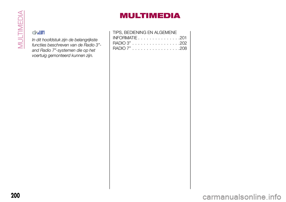 FIAT 124 SPIDER 2018 Instructieboek (in Dutch) MULTIMEDIA
In dit hoofdstuk zijn de belangrijkste
functies beschreven van de Radio 3”-
and Radio 7”-systemen die op het
voertuig gemonteerd kunnen zijn.
TIPS, BEDIENING EN ALGEMENE
INFORMATIE..... FIAT 124 SPIDER 2018 Instructieboek (in Dutch) MULTIMEDIA
In dit hoofdstuk zijn de belangrijkste
functies beschreven van de Radio 3”-
and Radio 7”-systemen die op het
voertuig gemonteerd kunnen zijn.
TIPS, BEDIENING EN ALGEMENE
INFORMATIE.....