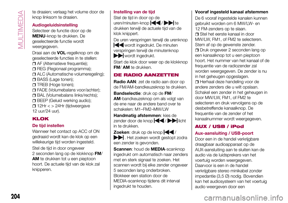 FIAT 124 SPIDER 2018  Instructieboek (in Dutch) te draaien; verlaag het volume door de
knop linksom te draaien.
Audiogeluidsinstelling
Selecteer de functie door op de
MENU-knop te drukken. De
geselecteerde functie wordt
weergegeven.
Draai aan deVOL