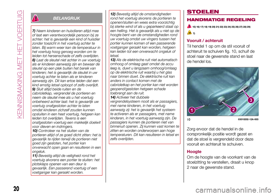 FIAT 124 SPIDER 2018 Instructieboek (in Dutch) BELANGRIJK
7)Neem kinderen en huisdieren altijd mee
of laat een verantwoordelijk persoon bij ze
achter: het is gevaarlijk een kind of huisdier
zonder toezicht in het voertuig achter te
laten. Bij warm FIAT 124 SPIDER 2018 Instructieboek (in Dutch) BELANGRIJK
7)Neem kinderen en huisdieren altijd mee
of laat een verantwoordelijk persoon bij ze
achter: het is gevaarlijk een kind of huisdier
zonder toezicht in het voertuig achter te
laten. Bij warm