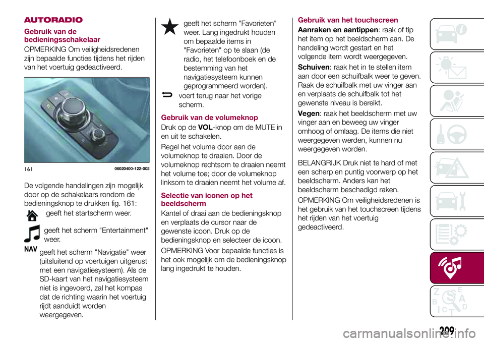 FIAT 124 SPIDER 2018 Instructieboek (in Dutch) AUTORADIO
Gebruik van de
bedieningsschakelaar
OPMERKING Om veiligheidsredenen
zijn bepaalde functies tijdens het rijden
van het voertuig gedeactiveerd.
De volgende handelingen zijn mogelijk
door op de FIAT 124 SPIDER 2018 Instructieboek (in Dutch) AUTORADIO
Gebruik van de
bedieningsschakelaar
OPMERKING Om veiligheidsredenen
zijn bepaalde functies tijdens het rijden
van het voertuig gedeactiveerd.
De volgende handelingen zijn mogelijk
door op de