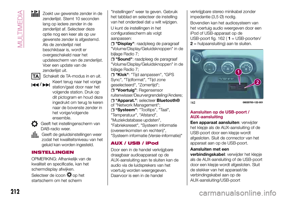 FIAT 124 SPIDER 2018 Instructieboek (in Dutch) Zoekt uw gewenste zender in de
zenderlijst. Stemt 10 seconden
lang op iedere zender in de
zenderlijst af. Selecteer deze
optie nog een keer als op uw
gewenste zender is afgestemd.
Als de zenderlijst n FIAT 124 SPIDER 2018 Instructieboek (in Dutch) Zoekt uw gewenste zender in de
zenderlijst. Stemt 10 seconden
lang op iedere zender in de
zenderlijst af. Selecteer deze
optie nog een keer als op uw
gewenste zender is afgestemd.
Als de zenderlijst n
