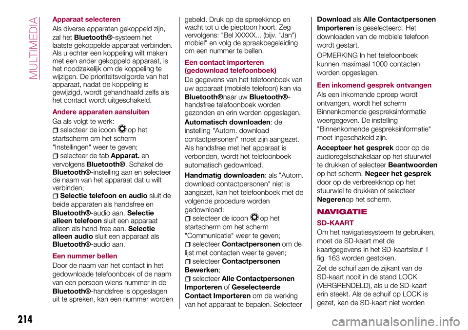 FIAT 124 SPIDER 2018 Instructieboek (in Dutch) Apparaat selecteren
Als diverse apparaten gekoppeld zijn,
zal het
Bluetooth®-systeem het
laatste gekoppelde apparaat verbinden.
Als u echter een koppeling wilt maken
met een ander gekoppeld apparaat, FIAT 124 SPIDER 2018 Instructieboek (in Dutch) Apparaat selecteren
Als diverse apparaten gekoppeld zijn,
zal het
Bluetooth®-systeem het
laatste gekoppelde apparaat verbinden.
Als u echter een koppeling wilt maken
met een ander gekoppeld apparaat,