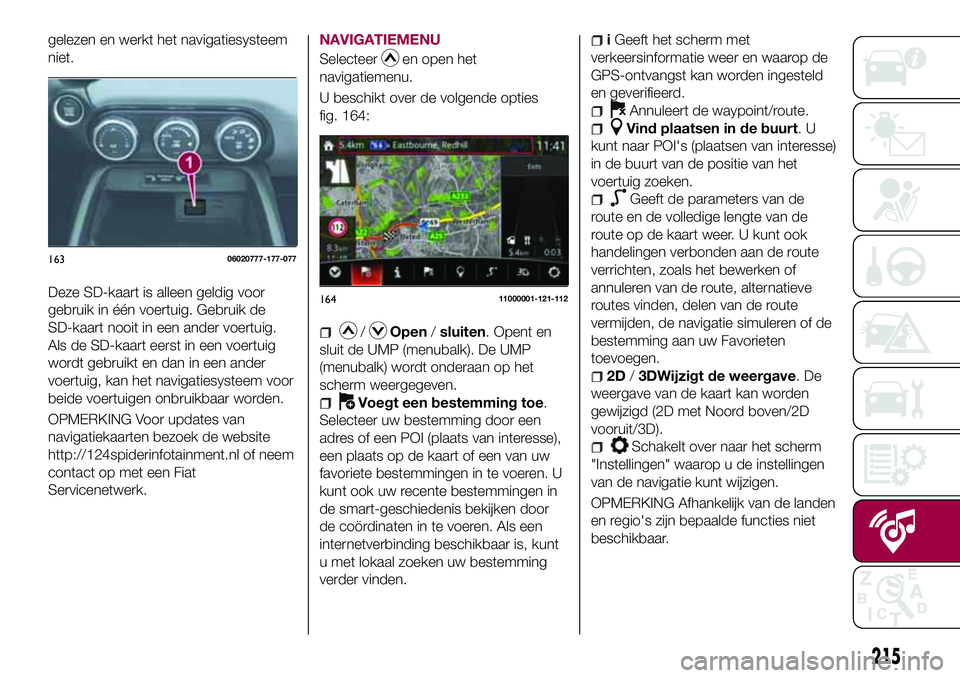 FIAT 124 SPIDER 2018 Instructieboek (in Dutch) gelezen en werkt het navigatiesysteem
niet.
Deze SD-kaart is alleen geldig voor
gebruik in één voertuig. Gebruik de
SD-kaart nooit in een ander voertuig.
Als de SD-kaart eerst in een voertuig
wordt FIAT 124 SPIDER 2018 Instructieboek (in Dutch) gelezen en werkt het navigatiesysteem
niet.
Deze SD-kaart is alleen geldig voor
gebruik in één voertuig. Gebruik de
SD-kaart nooit in een ander voertuig.
Als de SD-kaart eerst in een voertuig
wordt