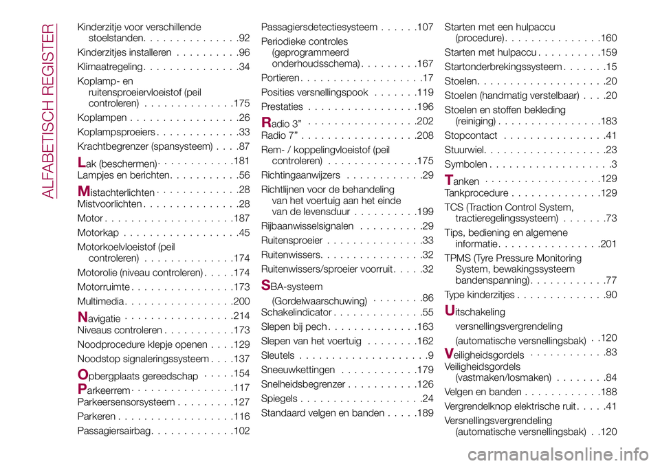 FIAT 124 SPIDER 2018 Instructieboek (in Dutch) Kinderzitje voor verschillende
stoelstanden...............92
Kinderzitjes installeren..........96
Klimaatregeling...............34
Koplamp- en
ruitensproeiervloeistof (peil
controleren)..............1 FIAT 124 SPIDER 2018 Instructieboek (in Dutch) Kinderzitje voor verschillende
stoelstanden...............92
Kinderzitjes installeren..........96
Klimaatregeling...............34
Koplamp- en
ruitensproeiervloeistof (peil
controleren)..............1