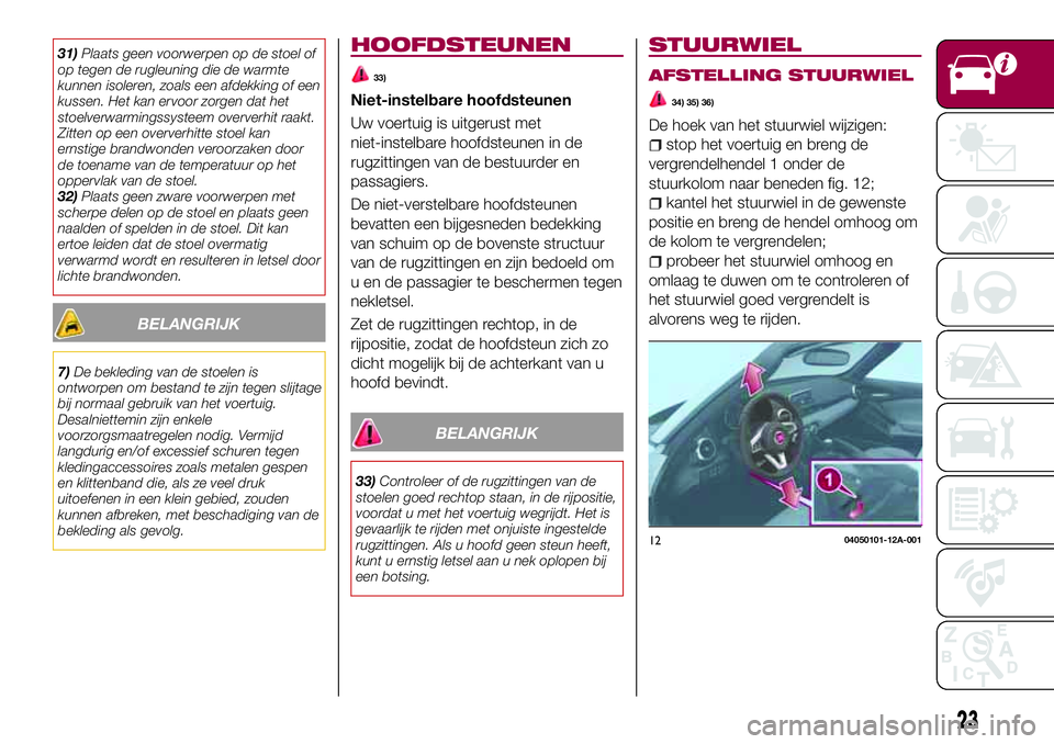 FIAT 124 SPIDER 2018  Instructieboek (in Dutch) 31)Plaats geen voorwerpen op de stoel of
op tegen de rugleuning die de warmte
kunnen isoleren, zoals een afdekking of een
kussen. Het kan ervoor zorgen dat het
stoelverwarmingssysteem oververhit raakt