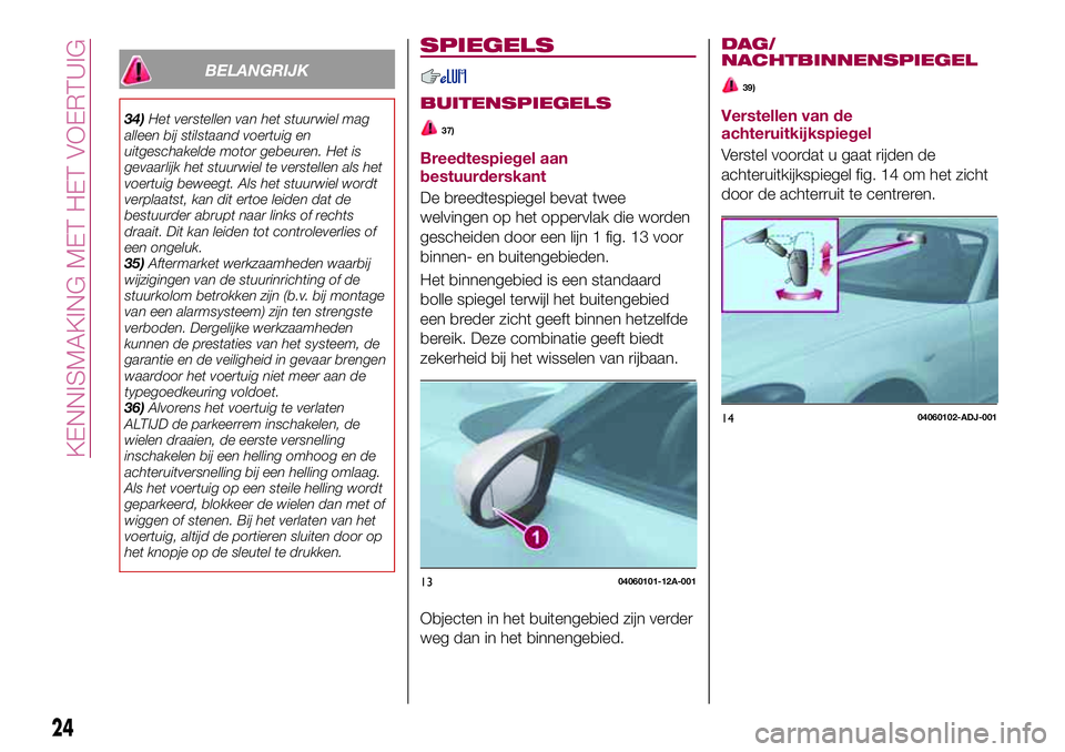 FIAT 124 SPIDER 2018 Instructieboek (in Dutch) BELANGRIJK
34)Het verstellen van het stuurwiel mag
alleen bij stilstaand voertuig en
uitgeschakelde motor gebeuren. Het is
gevaarlijk het stuurwiel te verstellen als het
voertuig beweegt. Als het stuu FIAT 124 SPIDER 2018 Instructieboek (in Dutch) BELANGRIJK
34)Het verstellen van het stuurwiel mag
alleen bij stilstaand voertuig en
uitgeschakelde motor gebeuren. Het is
gevaarlijk het stuurwiel te verstellen als het
voertuig beweegt. Als het stuu