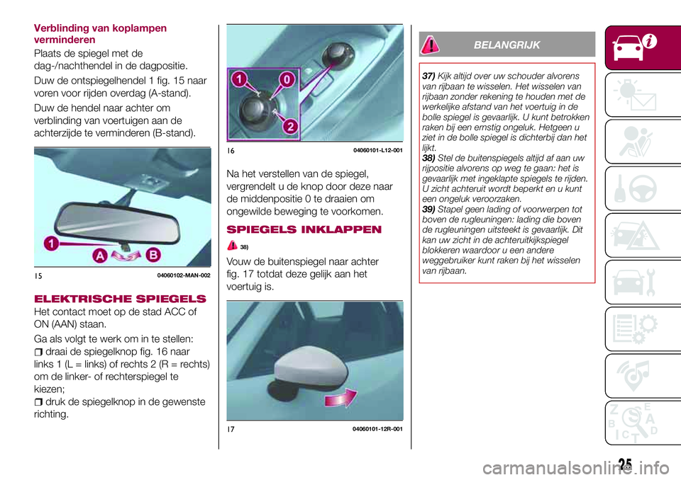 FIAT 124 SPIDER 2018 Instructieboek (in Dutch) Verblinding van koplampen
verminderen
Plaats de spiegel met de
dag-/nachthendel in de dagpositie.
Duw de ontspiegelhendel 1 fig. 15 naar
voren voor rijden overdag (A-stand).
Duw de hendel naar achter FIAT 124 SPIDER 2018 Instructieboek (in Dutch) Verblinding van koplampen
verminderen
Plaats de spiegel met de
dag-/nachthendel in de dagpositie.
Duw de ontspiegelhendel 1 fig. 15 naar
voren voor rijden overdag (A-stand).
Duw de hendel naar achter