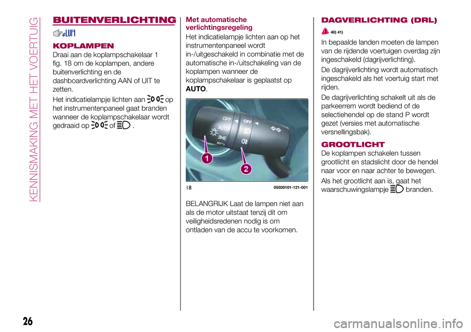 FIAT 124 SPIDER 2018 Instructieboek (in Dutch) BUITENVERLICHTING
KOPLAMPEN
Draai aan de koplampschakelaar 1
fig. 18 om de koplampen, andere
buitenverlichting en de
dashboardverlichting AAN of UIT te
zetten.
Het indicatielampje lichten aan
op
het i FIAT 124 SPIDER 2018 Instructieboek (in Dutch) BUITENVERLICHTING
KOPLAMPEN
Draai aan de koplampschakelaar 1
fig. 18 om de koplampen, andere
buitenverlichting en de
dashboardverlichting AAN of UIT te
zetten.
Het indicatielampje lichten aan
op
het i