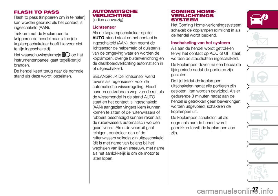 FIAT 124 SPIDER 2018  Instructieboek (in Dutch) FLASH TO PASS
Flash to pass (knipperen om in te halen)
kan worden gebruikt als het contact is
ingeschakeld (AAN).
Trek om met de koplampen te
knipperen de hendel naar u toe (de
koplampschakelaar hoeft