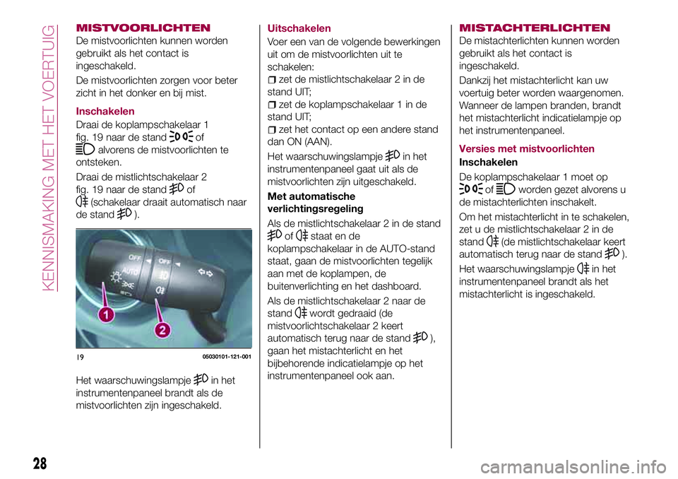 FIAT 124 SPIDER 2018  Instructieboek (in Dutch) MISTVOORLICHTEN
De mistvoorlichten kunnen worden
gebruikt als het contact is
ingeschakeld.
De mistvoorlichten zorgen voor beter
zicht in het donker en bij mist.
Inschakelen
Draai de koplampschakelaar 