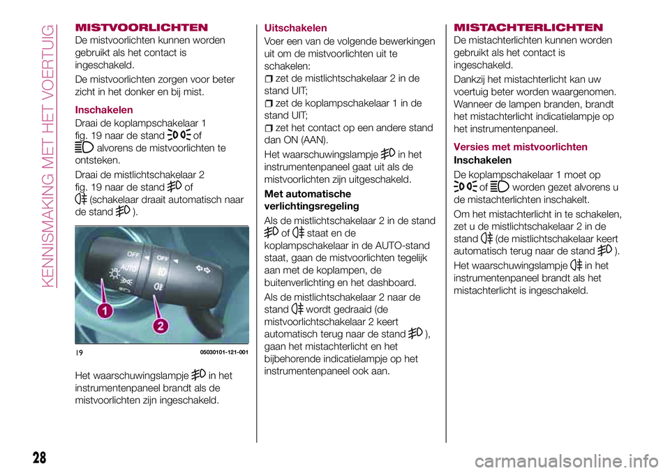 FIAT 124 SPIDER 2018 Instructieboek (in Dutch) MISTVOORLICHTEN
De mistvoorlichten kunnen worden
gebruikt als het contact is
ingeschakeld.
De mistvoorlichten zorgen voor beter
zicht in het donker en bij mist.
Inschakelen
Draai de koplampschakelaar FIAT 124 SPIDER 2018 Instructieboek (in Dutch) MISTVOORLICHTEN
De mistvoorlichten kunnen worden
gebruikt als het contact is
ingeschakeld.
De mistvoorlichten zorgen voor beter
zicht in het donker en bij mist.
Inschakelen
Draai de koplampschakelaar